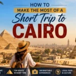 How to Make the Most of a Short Trip to Cairo: A Practical Guide for First-Time Visitors