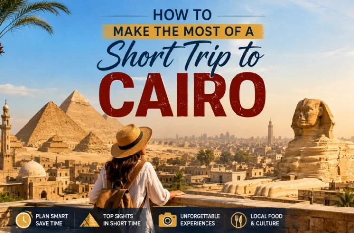 How to Make the Most of a Short Trip to Cairo
